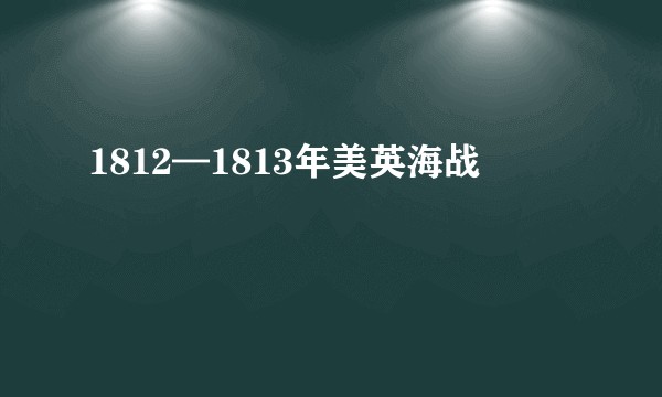 1812—1813年美英海战