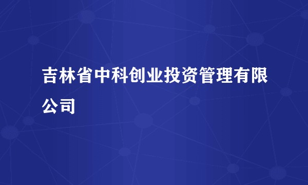 吉林省中科创业投资管理有限公司