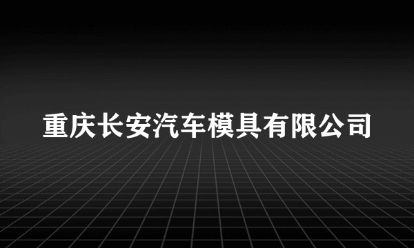 重庆长安汽车模具有限公司
