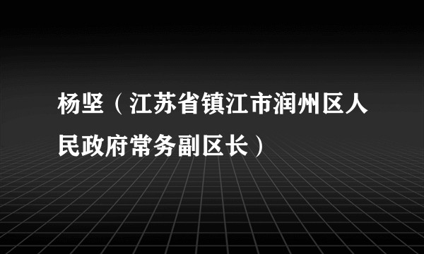 杨坚（江苏省镇江市润州区人民政府常务副区长）