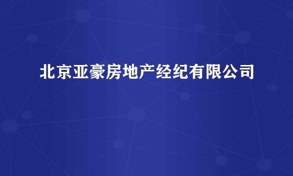 北京亚豪房地产经纪有限公司