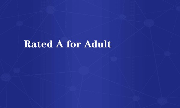 Rated A for Adult