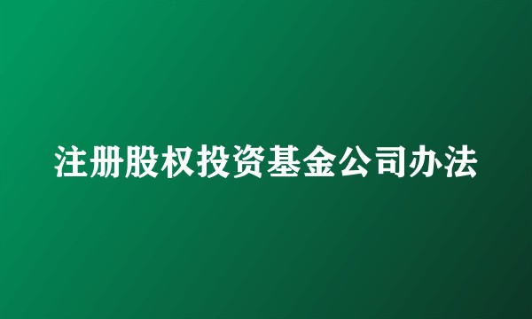 注册股权投资基金公司办法