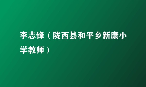 李志锋（陇西县和平乡新康小学教师）