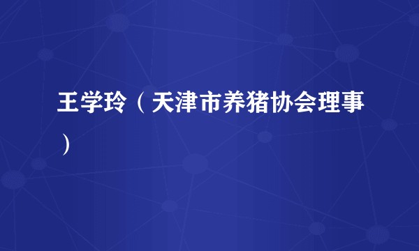 王学玲（天津市养猪协会理事）