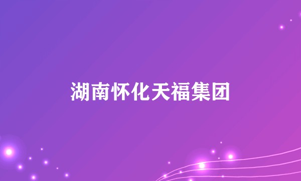 湖南怀化天福集团