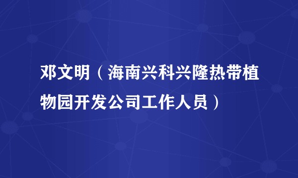 邓文明（海南兴科兴隆热带植物园开发公司工作人员）