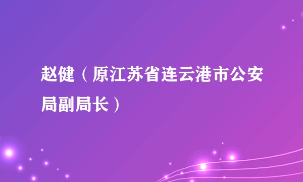赵健（原江苏省连云港市公安局副局长）