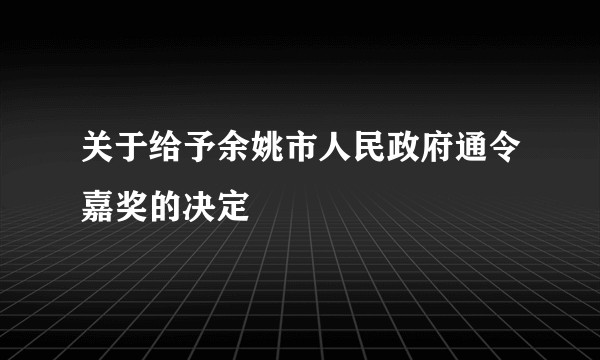 关于给予余姚市人民政府通令嘉奖的决定