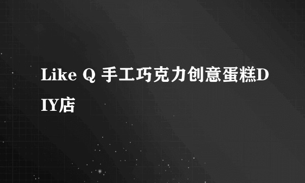 Like Q 手工巧克力创意蛋糕DIY店