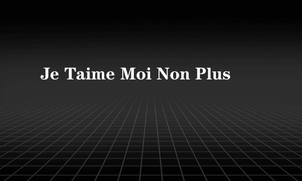 Je Taime Moi Non Plus