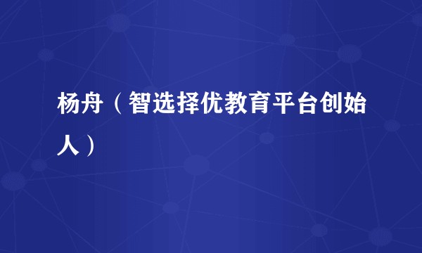 杨舟（智选择优教育平台创始人）