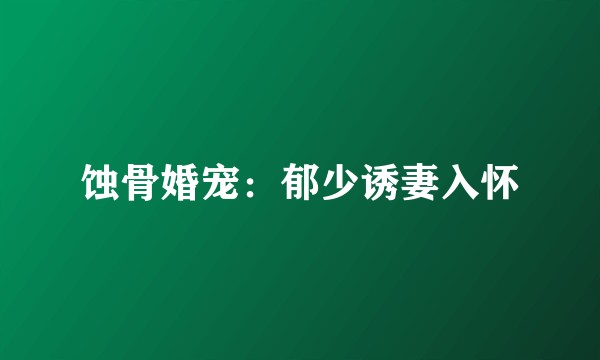 蚀骨婚宠：郁少诱妻入怀