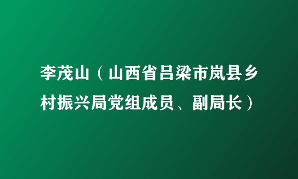 李茂山（山西省吕梁市岚县乡村振兴局党组成员、副局长）