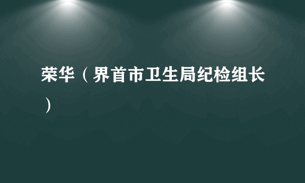 荣华（界首市卫生局纪检组长）