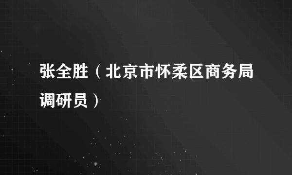 张全胜（北京市怀柔区商务局调研员）