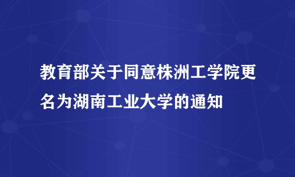 教育部关于同意株洲工学院更名为湖南工业大学的通知
