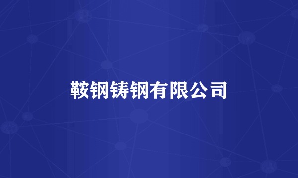 鞍钢铸钢有限公司