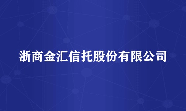 浙商金汇信托股份有限公司