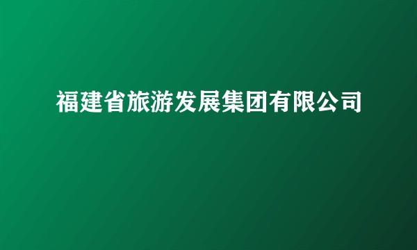 福建省旅游发展集团有限公司