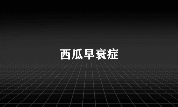 西瓜早衰症