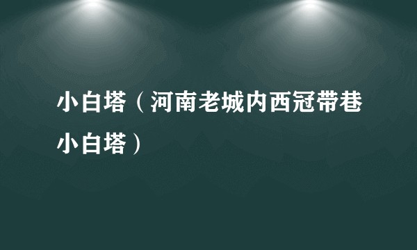 小白塔（河南老城内西冠带巷小白塔）