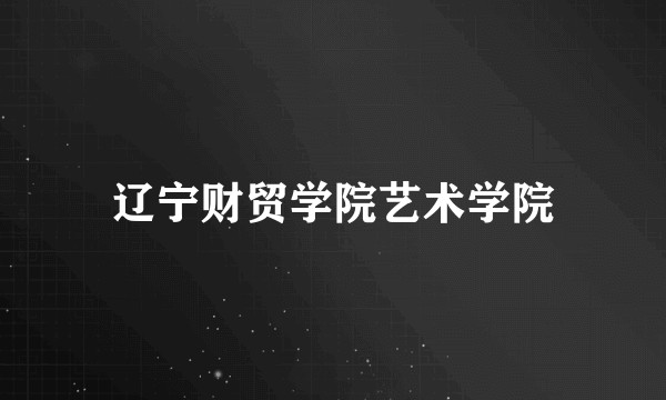 辽宁财贸学院艺术学院