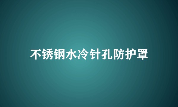不锈钢水冷针孔防护罩