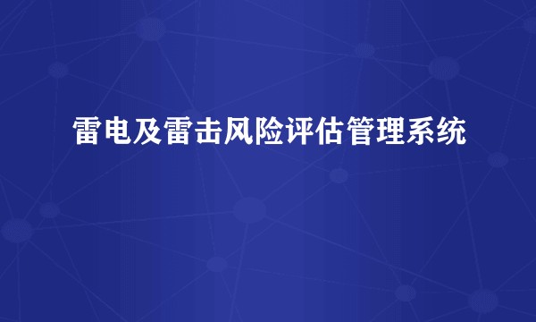雷电及雷击风险评估管理系统