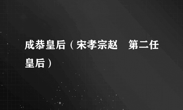 成恭皇后（宋孝宗赵眘第二任皇后）