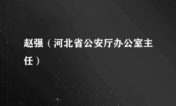 赵强（河北省公安厅办公室主任）