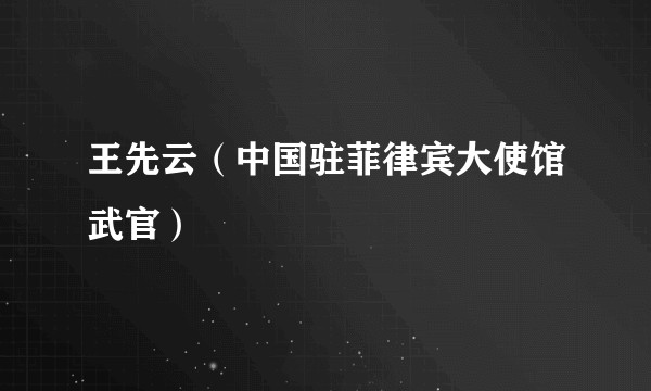 王先云（中国驻菲律宾大使馆武官）