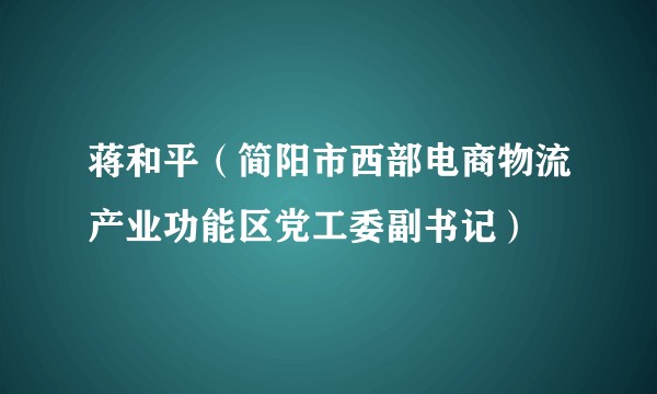 蒋和平(简阳市西部电商物流产业功能区党工委副书记)