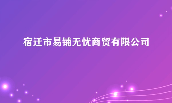 宿迁市易铺无忧商贸有限公司