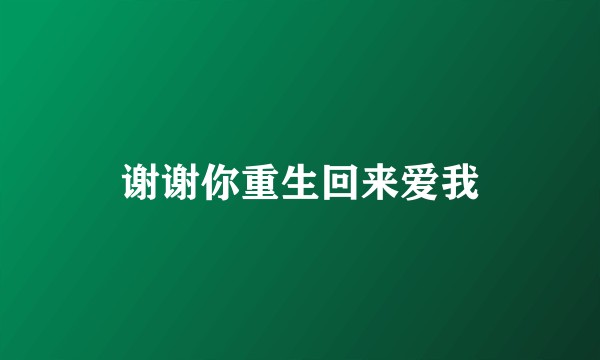 谢谢你重生回来爱我