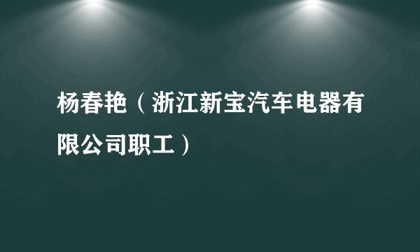 杨春艳（浙江新宝汽车电器有限公司职工）