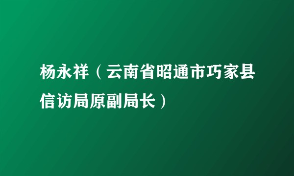 杨永祥（云南省昭通市巧家县信访局原副局长）
