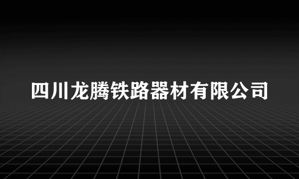 四川龙腾铁路器材有限公司