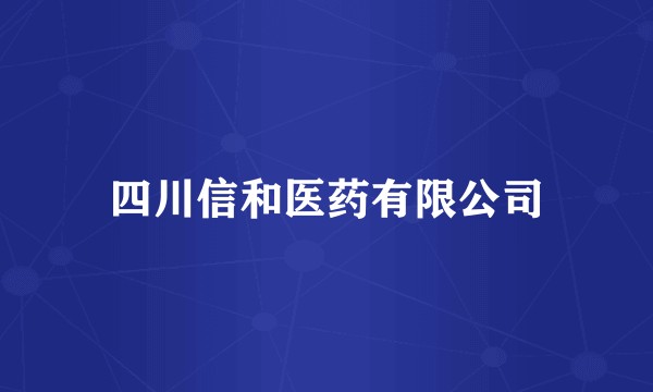四川信和医药有限公司
