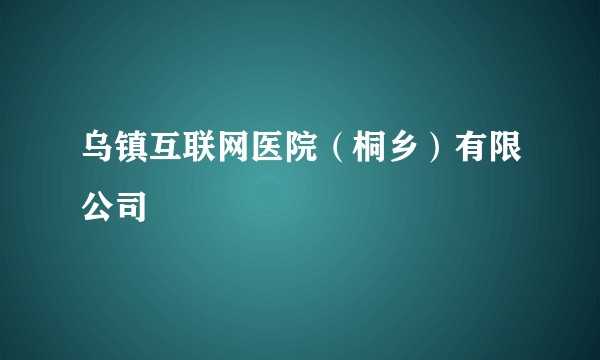 乌镇互联网医院（桐乡）有限公司