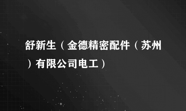 舒新生（金德精密配件（苏州）有限公司电工）