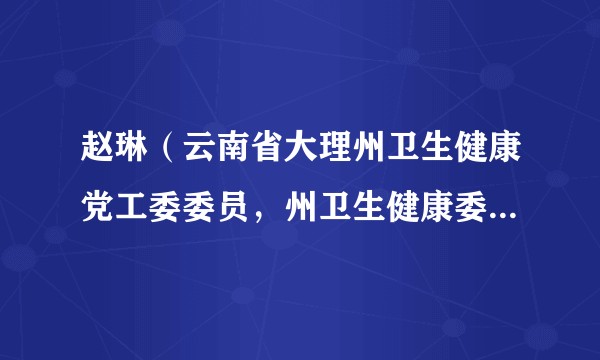 赵琳(云南省大理州卫生健康党工委委员,州卫生健康委员会党组成员)