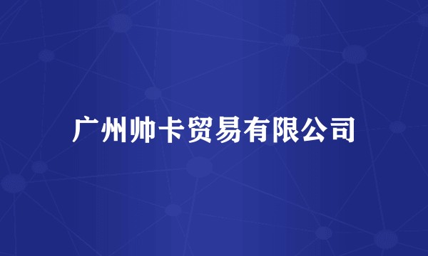 广州帅卡贸易有限公司