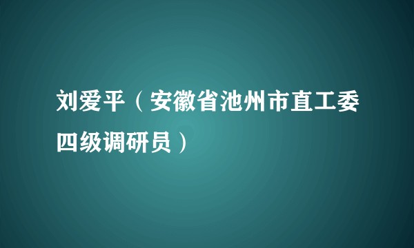 刘爱平（安徽省池州市直工委四级调研员）