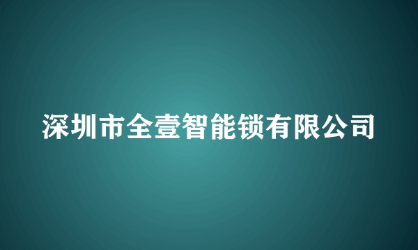 深圳市全壹智能锁有限公司