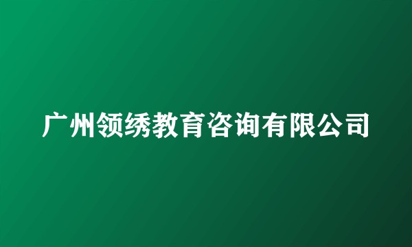广州领绣教育咨询有限公司