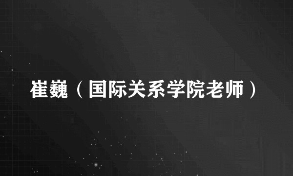 崔巍（国际关系学院老师）