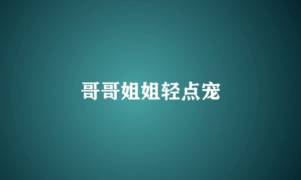 哥哥姐姐轻点宠