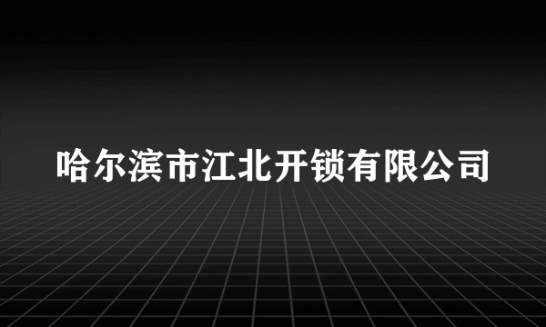 哈尔滨市江北开锁有限公司