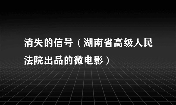 消失的信号（湖南省高级人民法院出品的微电影）